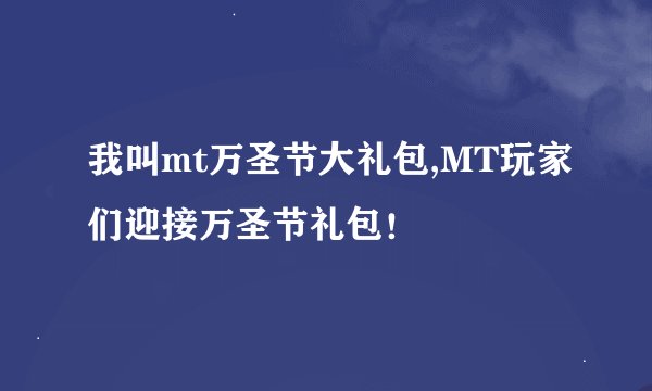我叫mt万圣节大礼包,MT玩家们迎接万圣节礼包！