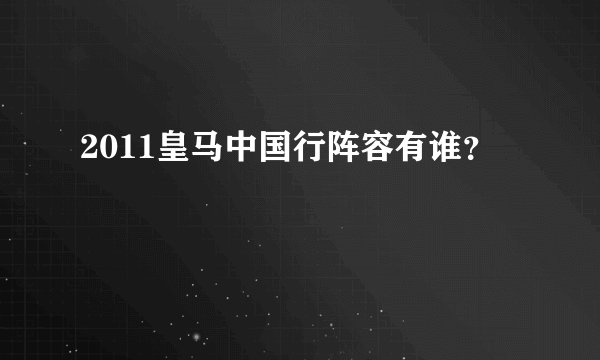 2011皇马中国行阵容有谁？
