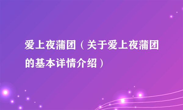 爱上夜蒲团(关于爱上夜蒲团的基本详情介绍)