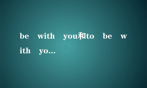 be with you和to be with you有啥区别？