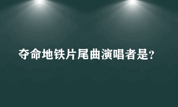夺命地铁片尾曲演唱者是？