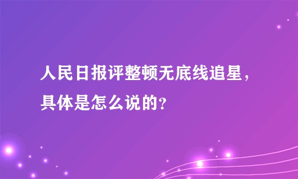 人民日报评整顿无底线追星，具体是怎么说的？