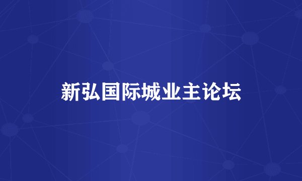 新弘国际城业主论坛