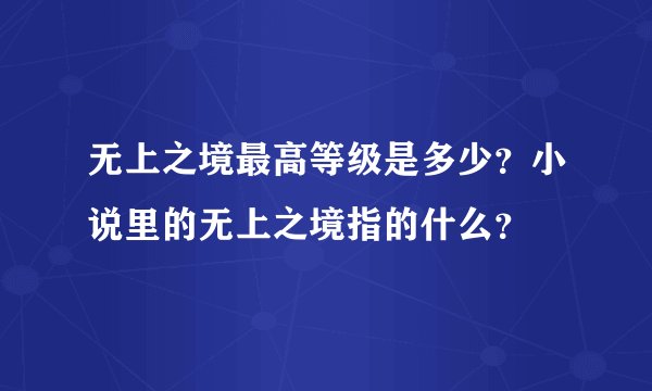无上之境最高等级是多少？小说里的无上之境指的什么？