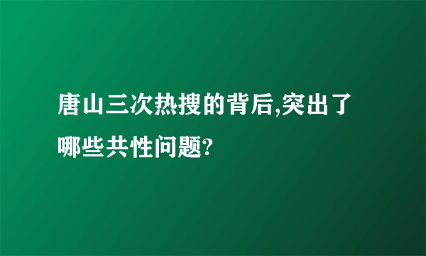 唐山三次热搜的背后,突出了哪些共性问题?