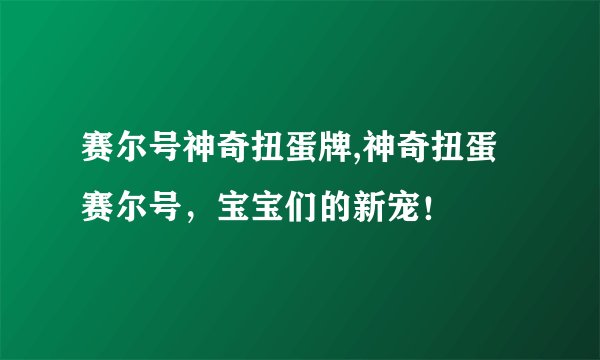 赛尔号神奇扭蛋牌,神奇扭蛋赛尔号，宝宝们的新宠！