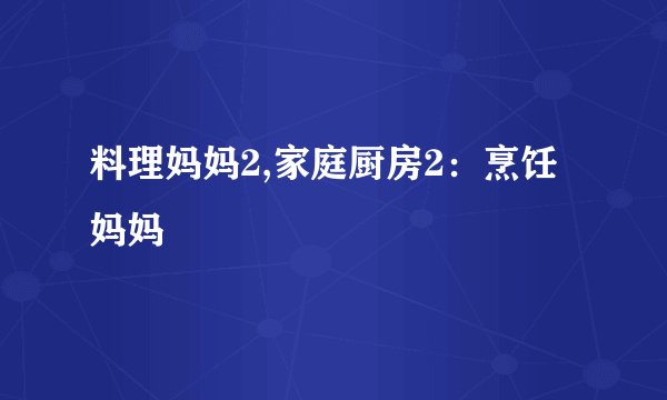 料理妈妈2,家庭厨房2：烹饪妈妈
