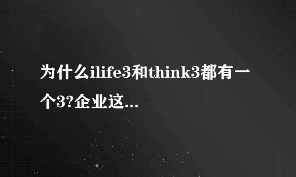 为什么ilife3和think3都有一个3?企业这样取名有何用意? -