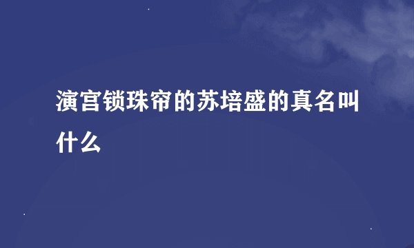 演宫锁珠帘的苏培盛的真名叫什么