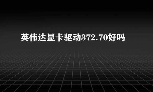英伟达显卡驱动372.70好吗