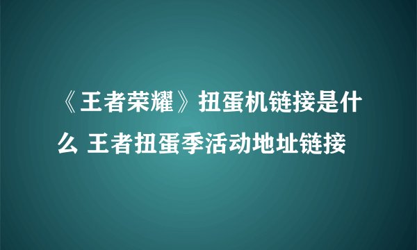 《王者荣耀》扭蛋机链接是什么 王者扭蛋季活动地址链接