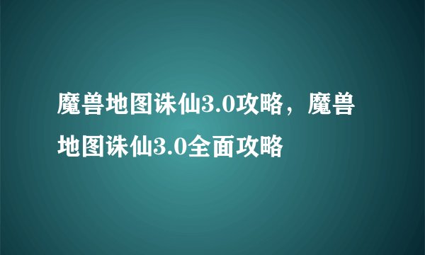 魔兽地图诛仙3.0攻略，魔兽地图诛仙3.0全面攻略