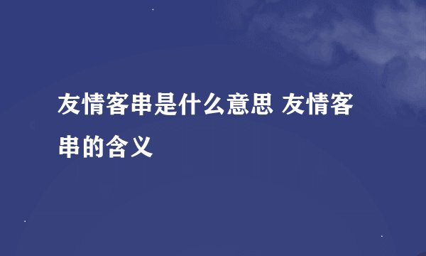 友情客串是什么意思 友情客串的含义