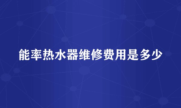 能率热水器维修费用是多少