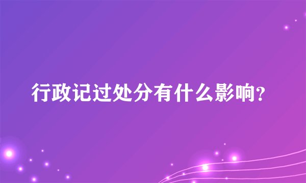 行政记过处分有什么影响？