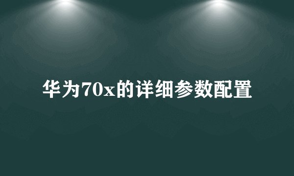 华为70x的详细参数配置