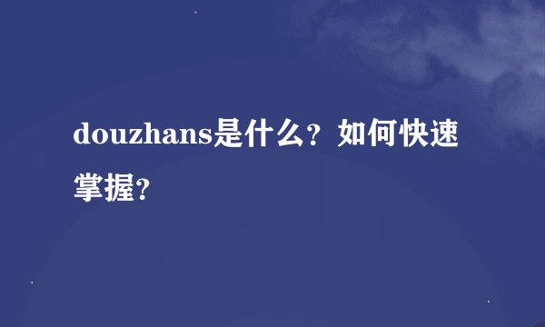 douzhans是什么？如何快速掌握？