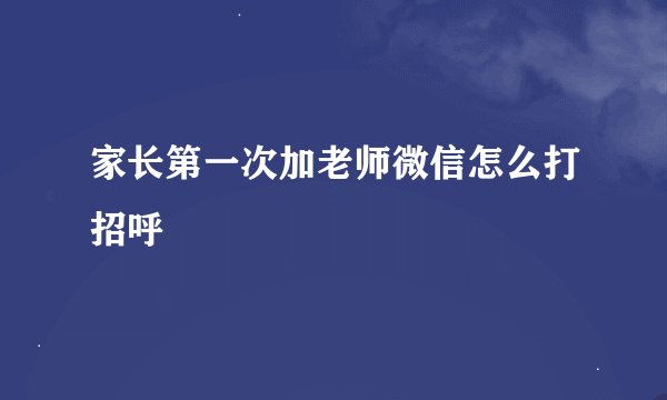 家长第一次加老师微信怎么打招呼