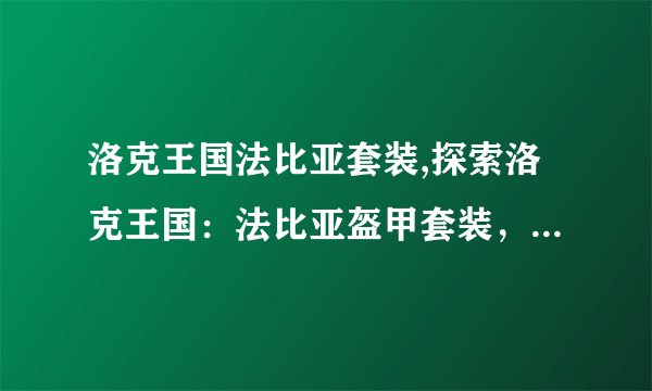 洛克王国法比亚套装,探索洛克王国：法比亚盔甲套装，全新登场！