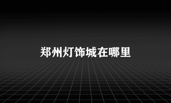 郑州灯饰城在哪里
