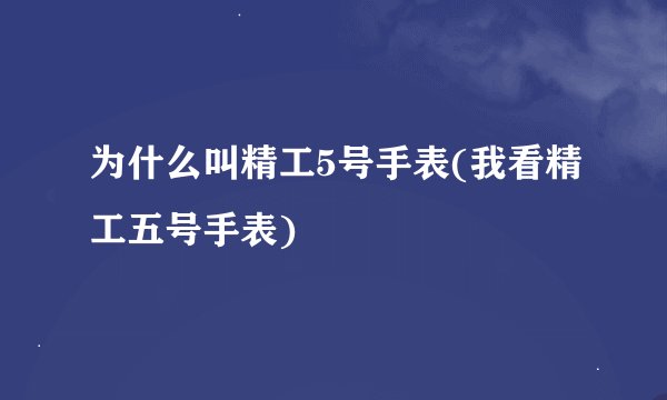 为什么叫精工5号手表(我看精工五号手表)