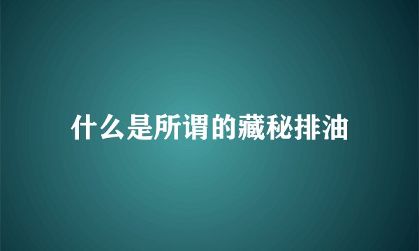 什么是所谓的藏秘排油