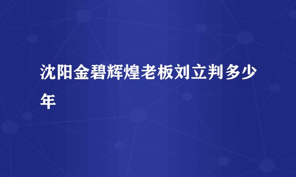 沈阳金碧辉煌老板刘立判多少年