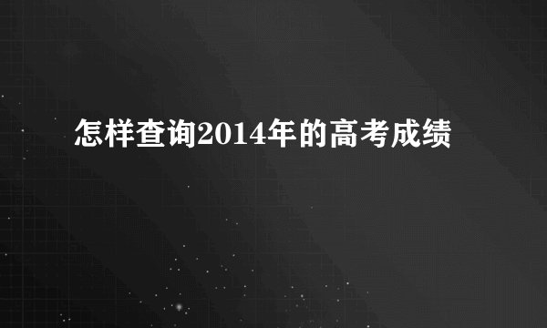 怎样查询2014年的高考成绩