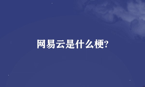 网易云是什么梗?
