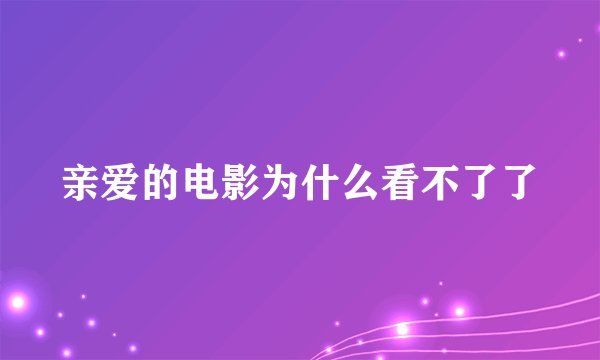 亲爱的电影为什么看不了了