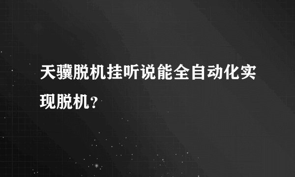 天骥脱机挂听说能全自动化实现脱机？