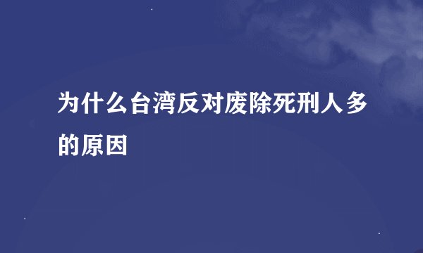 为什么台湾反对废除死刑人多的原因