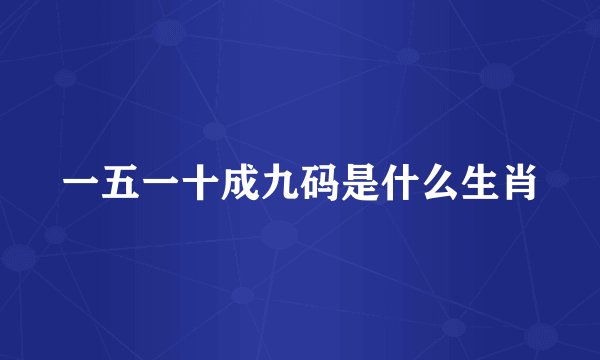 一五一十成九码是什么生肖