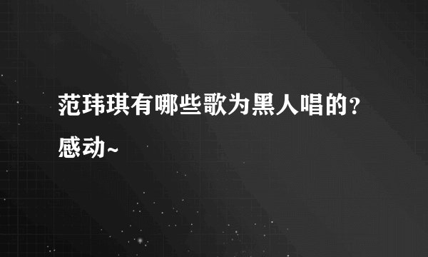 范玮琪有哪些歌为黑人唱的？感动~