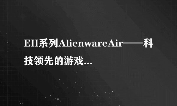 EH系列AlienwareAir——科技领先的游戏空气体验