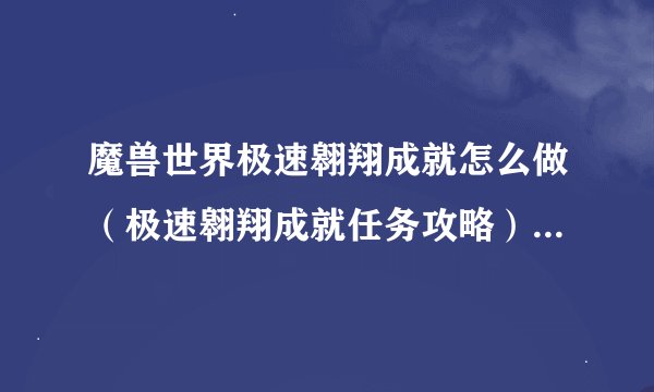 魔兽世界极速翱翔成就怎么做（极速翱翔成就任务攻略）「专家说」