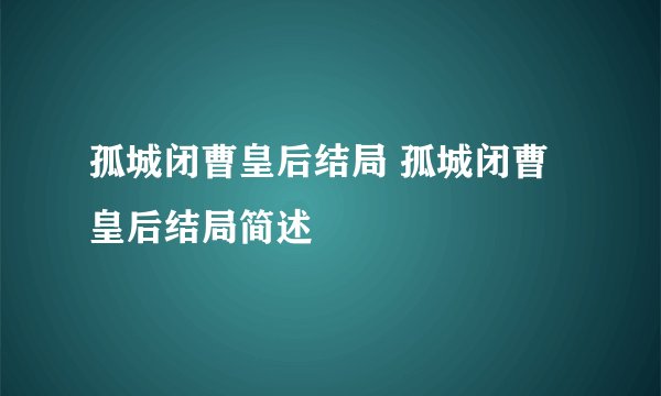 孤城闭曹皇后结局 孤城闭曹皇后结局简述