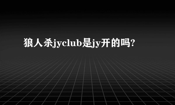 狼人杀jyclub是jy开的吗?