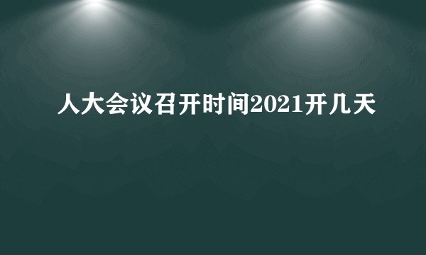 人大会议召开时间2021开几天