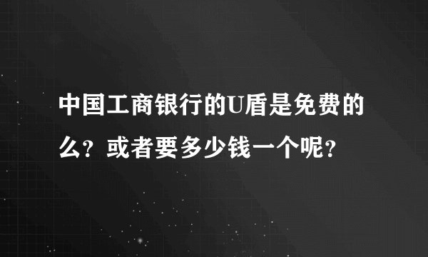 中国工商银行的U盾是免费的么？或者要多少钱一个呢？