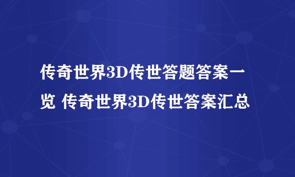 传奇世界3D传世答题答案一览 传奇世界3D传世答案汇总