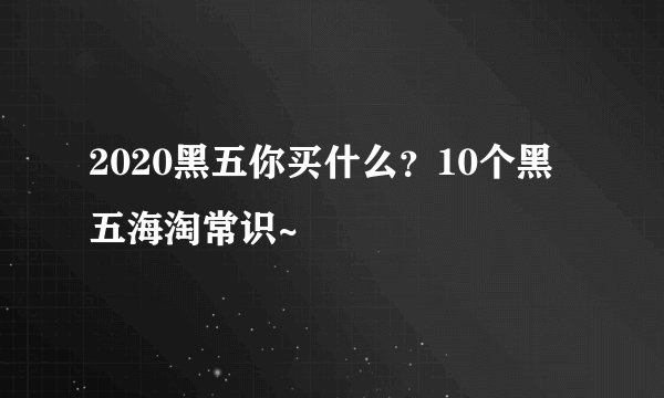2020黑五你买什么？10个黑五海淘常识~