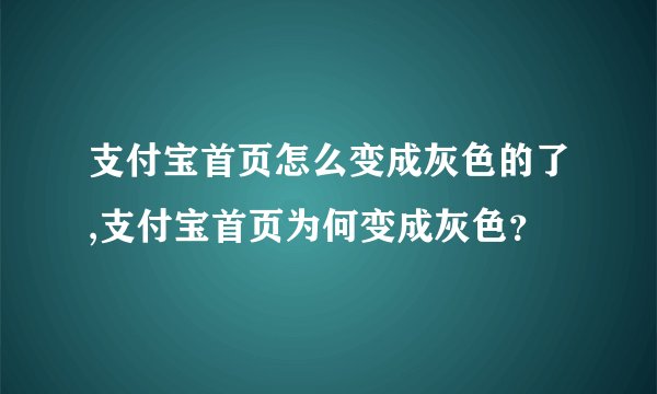 支付宝首页怎么变成灰色的了,支付宝首页为何变成灰色？