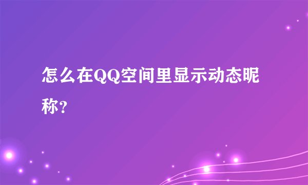 怎么在QQ空间里显示动态昵称？