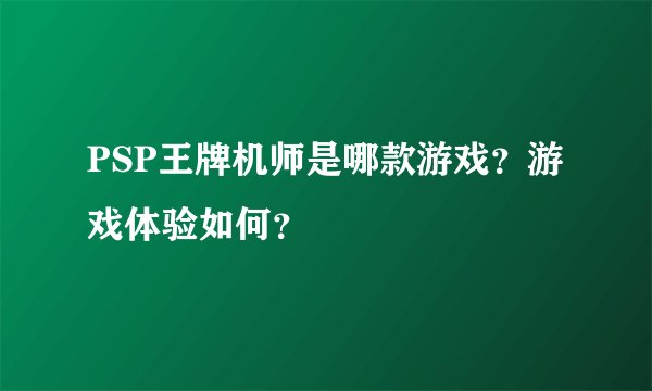 PSP王牌机师是哪款游戏？游戏体验如何？