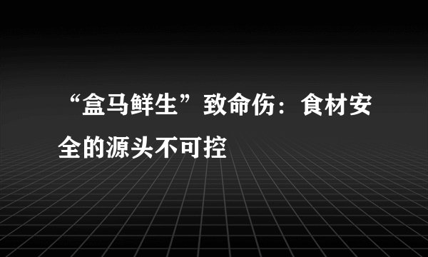 “盒马鲜生”致命伤：食材安全的源头不可控