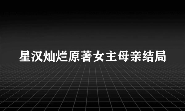 星汉灿烂原著女主母亲结局