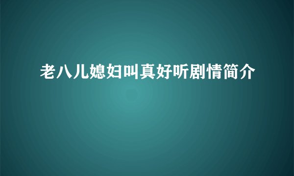 老八儿媳妇叫真好听剧情简介