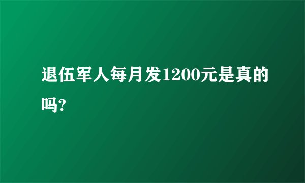 退伍军人每月发1200元是真的吗?