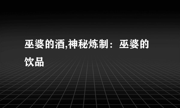巫婆的酒,神秘炼制：巫婆的饮品